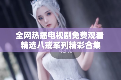 全网热播电视剧免费观看 精选八戒系列精彩合集
