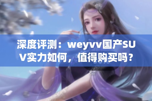 深度评测：weyvv国产SUV实力如何，值得购买吗？