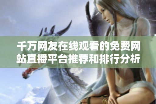 千万网友在线观看的免费网站直播平台推荐和排行分析