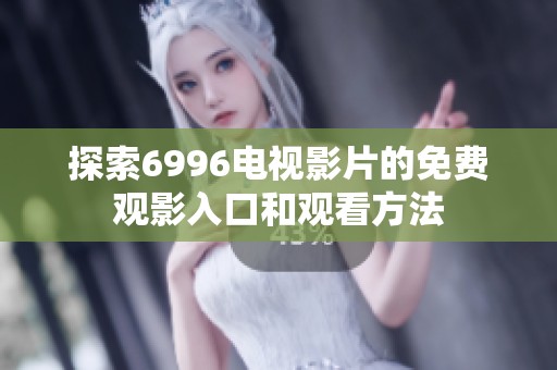 探索6996电视影片的免费观影入口和观看方法