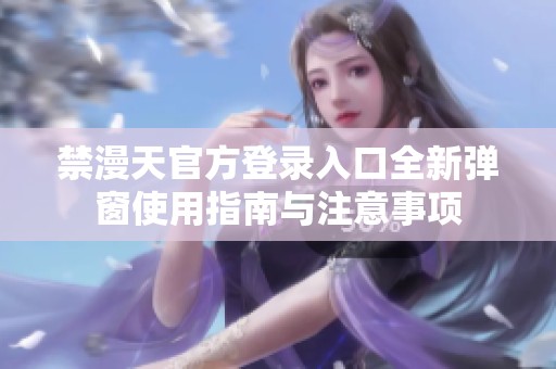 禁漫天官方登录入口全新弹窗使用指南与注意事项