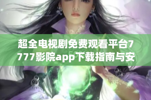 超全电视剧免费观看平台7777影院app下载指南与安装教程