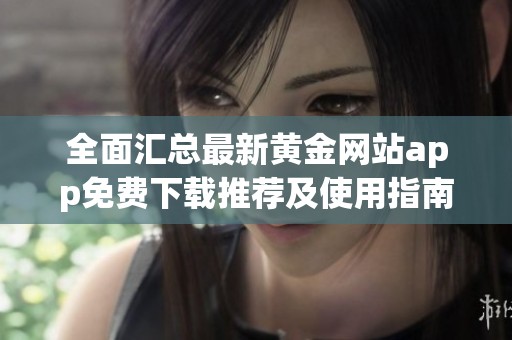 全面汇总最新黄金网站app免费下载推荐及使用指南