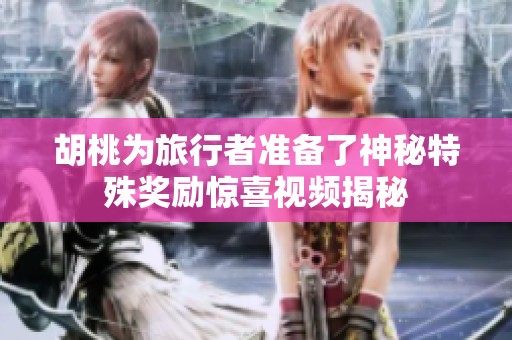 胡桃为旅行者准备了神秘特殊奖励惊喜视频揭秘