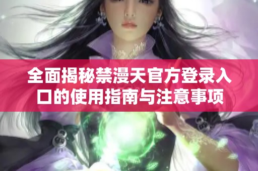 全面揭秘禁漫天官方登录入口的使用指南与注意事项