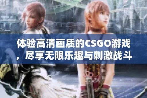 体验高清画质的CSGO游戏，尽享无限乐趣与刺激战斗
