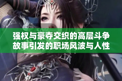 强权与豪夺交织的高层斗争故事引发的职场风波与人性考验