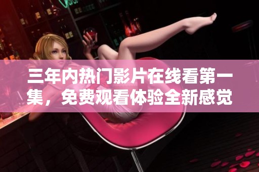 三年内热门影片在线看第一集，免费观看体验全新感觉