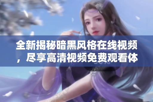 全新揭秘暗黑风格在线视频，尽享高清视频免费观看体验