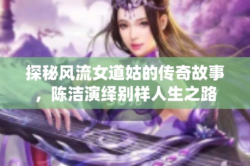 探秘风流女道姑的传奇故事，陈洁演绎别样人生之路