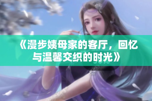《漫步姨母家的客厅，回忆与温馨交织的时光》