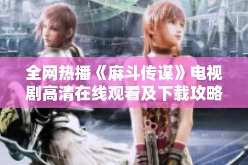 全网热播《麻斗传谋》电视剧高清在线观看及下载攻略分享