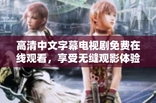高清中文字幕电视剧免费在线观看，享受无缝观影体验