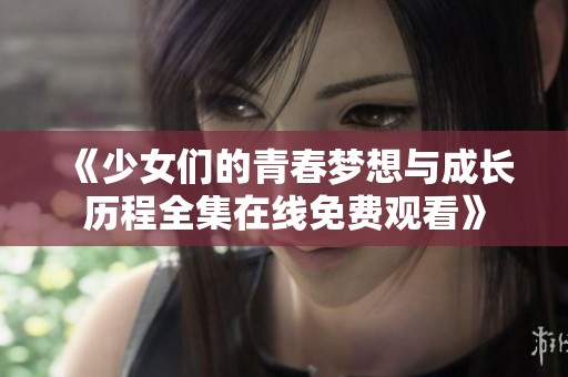 《少女们的青春梦想与成长历程全集在线免费观看》