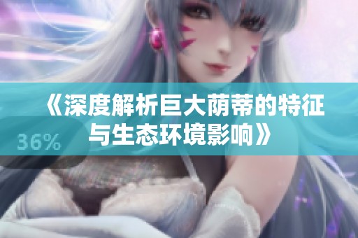 《深度解析巨大荫蒂的特征与生态环境影响》