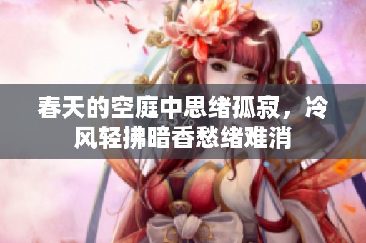 春天的空庭中思绪孤寂，冷风轻拂暗香愁绪难消