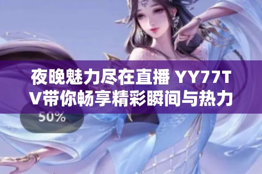夜晚魅力尽在直播 YY77TV带你畅享精彩瞬间与热力时刻