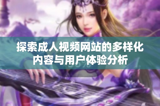 探索成人视频网站的多样化内容与用户体验分析
