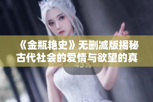 《金瓶艳史》无删减版揭秘古代社会的爱情与欲望的真实面貌