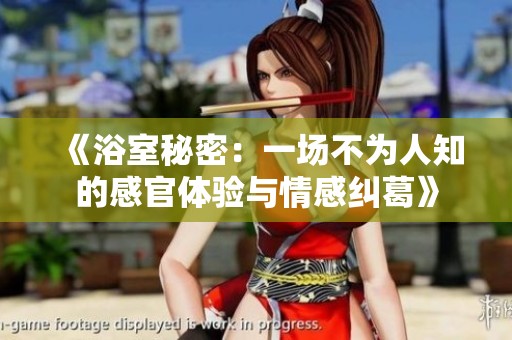 《浴室秘密：一场不为人知的感官体验与情感纠葛》