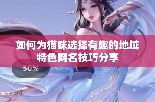 如何为猫咪选择有趣的地域特色网名技巧分享