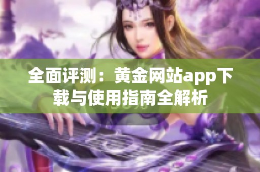 全面评测：黄金网站app下载与使用指南全解析