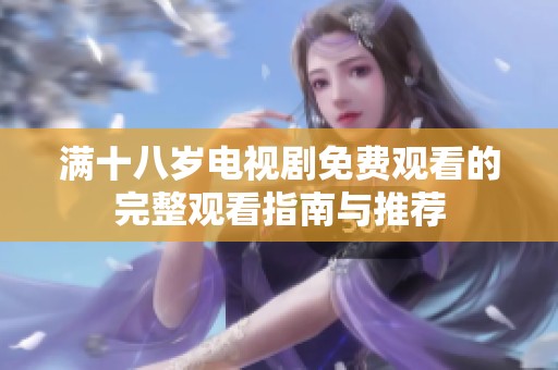 满十八岁电视剧免费观看的完整观看指南与推荐