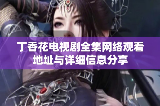 丁香花电视剧全集网络观看地址与详细信息分享