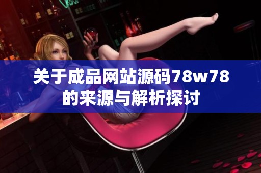 关于成品网站源码78w78的来源与解析探讨