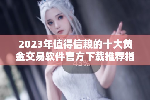 2023年值得信赖的十大黄金交易软件官方下载推荐指南