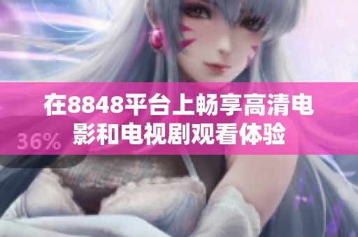 在8848平台上畅享高清电影和电视剧观看体验