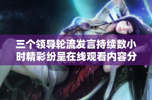 三个领导轮流发言持续数小时精彩纷呈在线观看内容分享