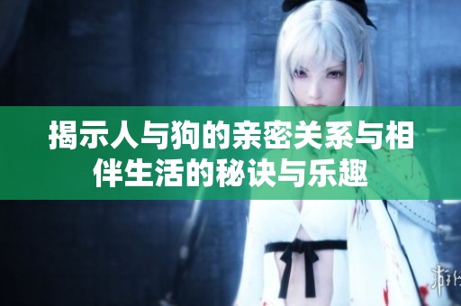 揭示人与狗的亲密关系与相伴生活的秘诀与乐趣