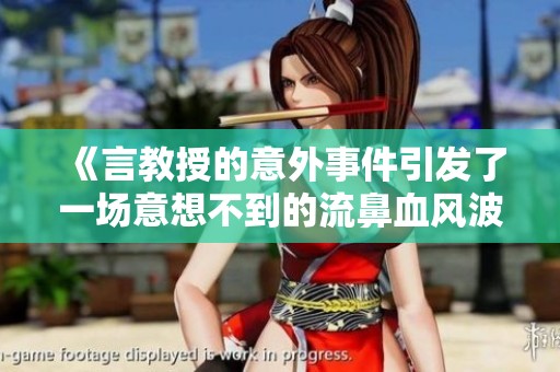《言教授的意外事件引发了一场意想不到的流鼻血风波》