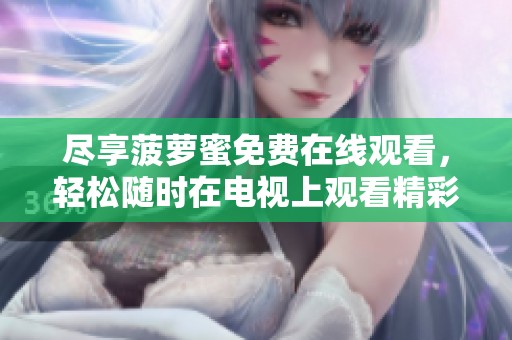 尽享菠萝蜜免费在线观看，轻松随时在电视上观看精彩内容