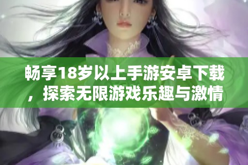 畅享18岁以上手游安卓下载，探索无限游戏乐趣与激情体验