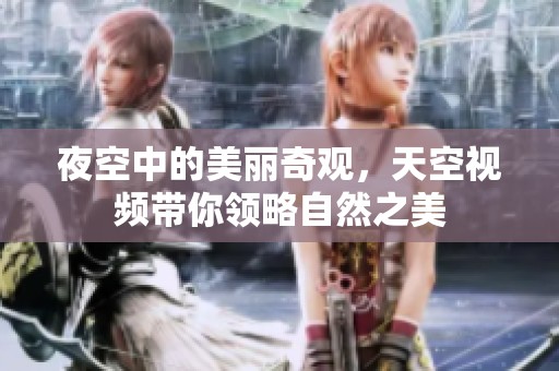 夜空中的美丽奇观，天空视频带你领略自然之美