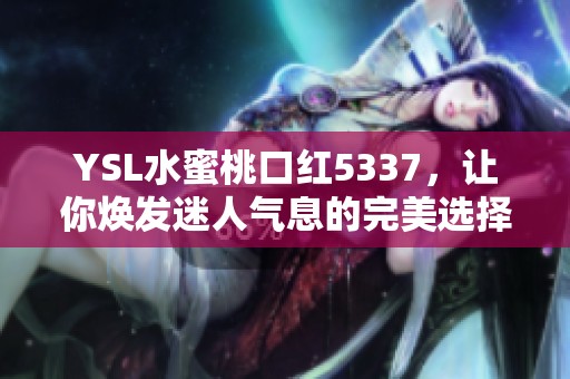 YSL水蜜桃口红5337，让你焕发迷人气息的完美选择