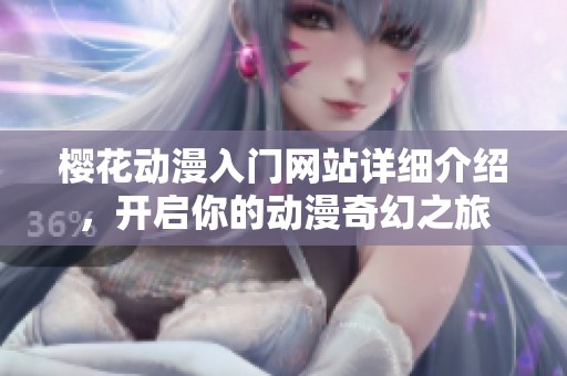 樱花动漫入门网站详细介绍，开启你的动漫奇幻之旅
