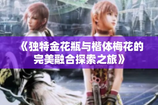 《独特金花瓶与楷体梅花的完美融合探索之旅》
