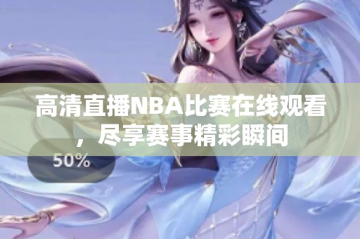高清直播NBA比赛在线观看，尽享赛事精彩瞬间