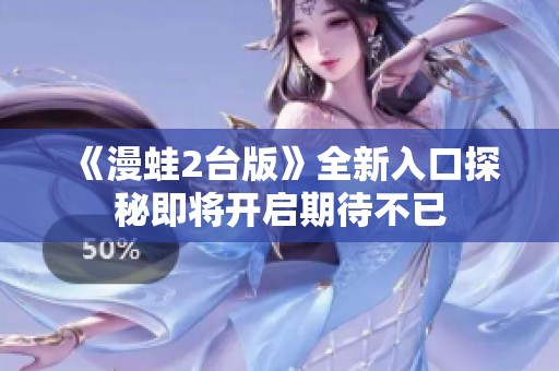 《漫蛙2台版》全新入口探秘即将开启期待不已