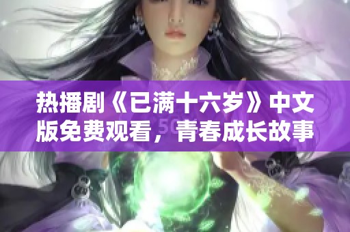 热播剧《已满十六岁》中文版免费观看，青春成长故事引发热议
