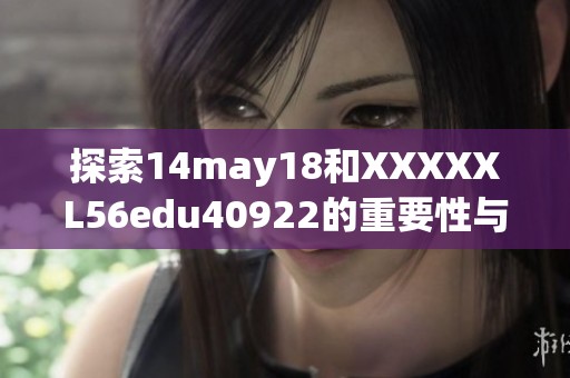 探索14may18和XXXXXL56edu40922的重要性与影响分析