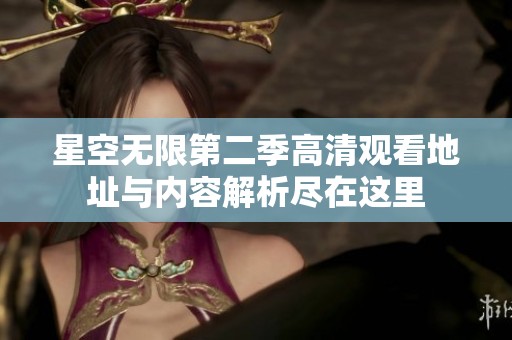 星空无限第二季高清观看地址与内容解析尽在这里