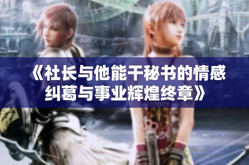 《社长与他能干秘书的情感纠葛与事业辉煌终章》
