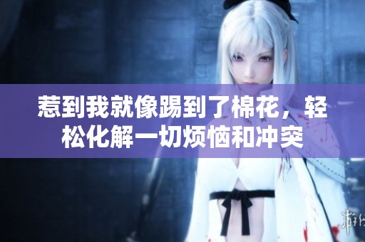 惹到我就像踢到了棉花，轻松化解一切烦恼和冲突