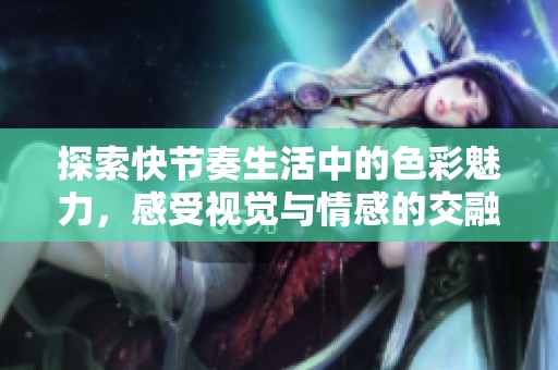 探索快节奏生活中的色彩魅力，感受视觉与情感的交融