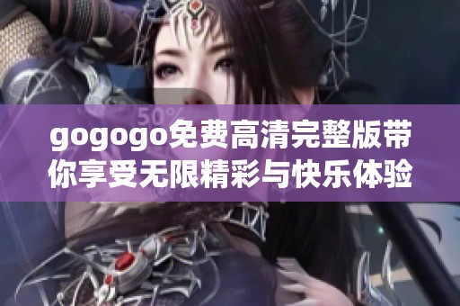 gogogo免费高清完整版带你享受无限精彩与快乐体验