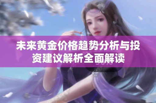未来黄金价格趋势分析与投资建议解析全面解读